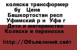 коляска трансформер бу › Цена ­ 5 000 - Башкортостан респ., Уфимский р-н, Уфа г. Дети и материнство » Коляски и переноски   